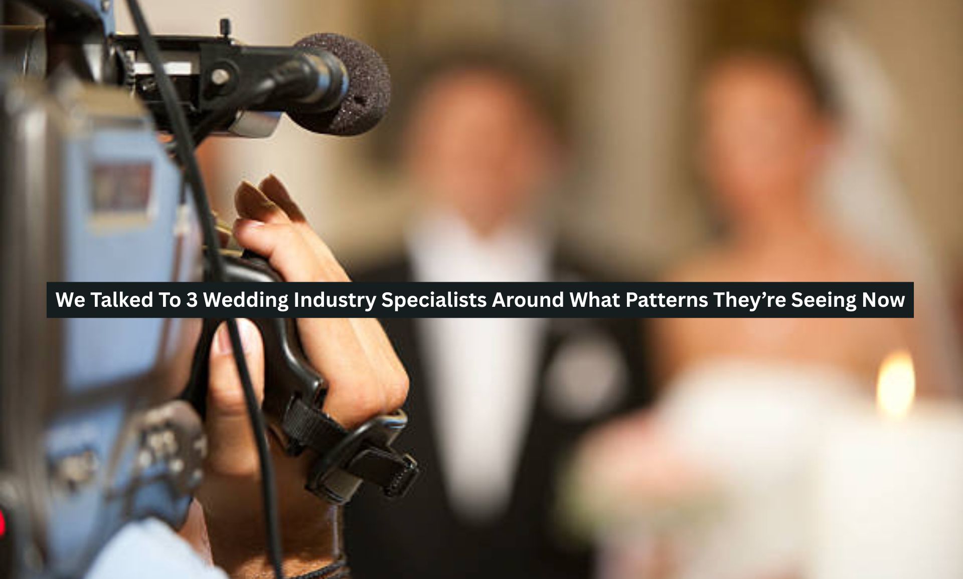 We Talked To 3 Wedding Industry Specialists Around What Patterns They’re Seeing Now